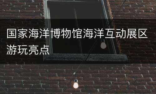 国家海洋博物馆海洋互动展区游玩亮点