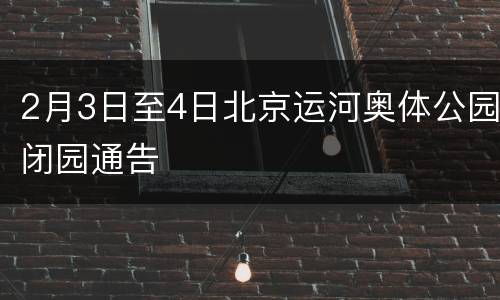 2月3日至4日北京运河奥体公园闭园通告