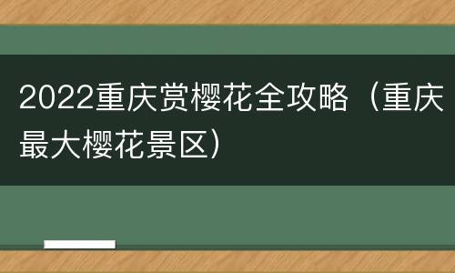 2022重庆赏樱花全攻略（重庆最大樱花景区）