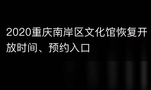 2020重庆南岸区文化馆恢复开放时间、预约入口