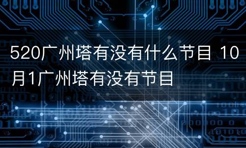 520广州塔有没有什么节目 10月1广州塔有没有节目