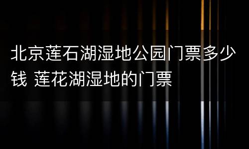 北京莲石湖湿地公园门票多少钱 莲花湖湿地的门票