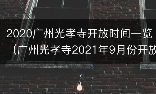 2020广州光孝寺开放时间一览（广州光孝寺2021年9月份开放时间）