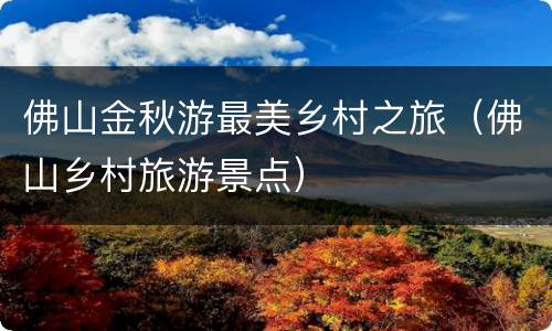 佛山金秋游最美乡村之旅（佛山乡村旅游景点）