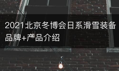 2021北京冬博会日系滑雪装备品牌+产品介绍