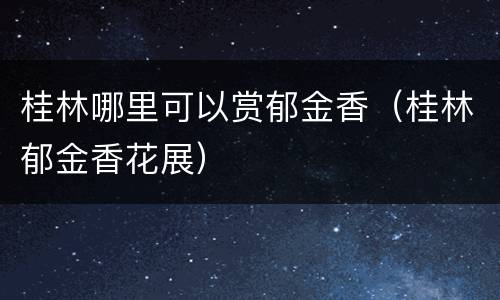 桂林哪里可以赏郁金香（桂林郁金香花展）