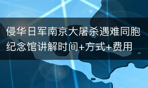 侵华日军南京大屠杀遇难同胞纪念馆讲解时间+方式+费用