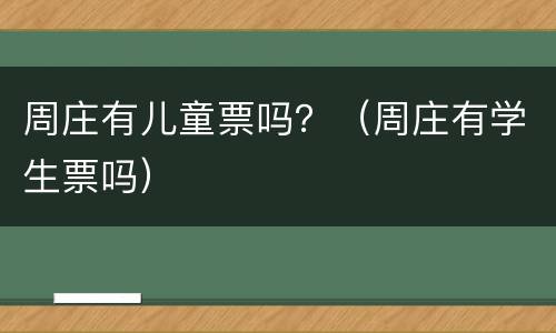 周庄有儿童票吗？（周庄有学生票吗）