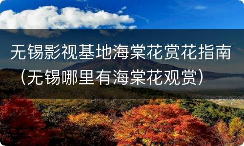 无锡影视基地海棠花赏花指南（无锡哪里有海棠花观赏）