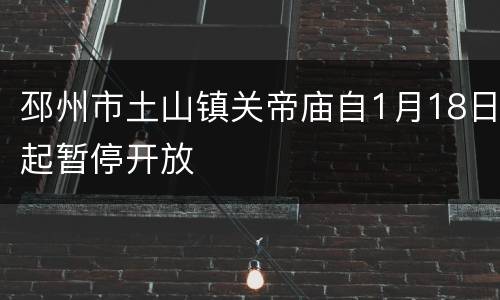 邳州市土山镇关帝庙自1月18日起暂停开放