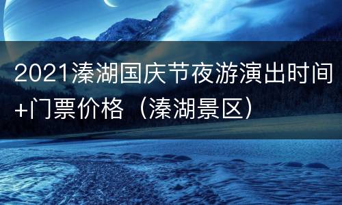 2021溱湖国庆节夜游演出时间+门票价格（溱湖景区）