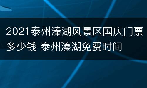 2021泰州溱湖风景区国庆门票多少钱 泰州溱湖免费时间