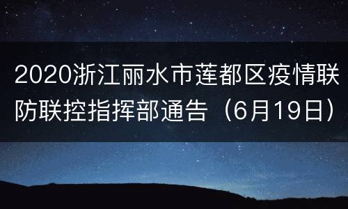 2020浙江丽水市莲都区疫情联防联控指挥部通告（6月19日）