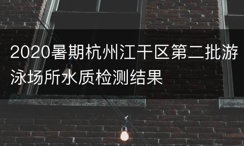 2020暑期杭州江干区第二批游泳场所水质检测结果