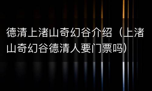 德清上渚山奇幻谷介绍（上渚山奇幻谷德清人要门票吗）