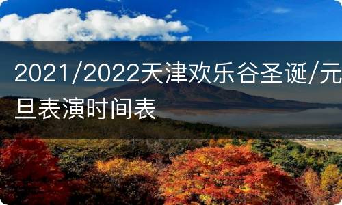 2021/2022天津欢乐谷圣诞/元旦表演时间表