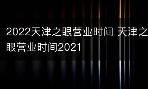 2022天津之眼营业时间 天津之眼营业时间2021
