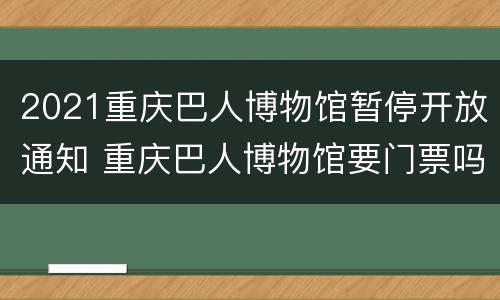 2021重庆巴人博物馆暂停开放通知 重庆巴人博物馆要门票吗