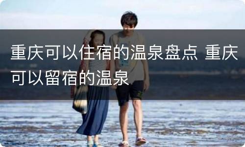 重庆可以住宿的温泉盘点 重庆可以留宿的温泉