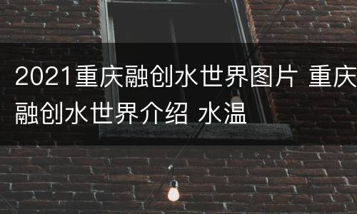 2021重庆融创水世界图片 重庆融创水世界介绍 水温