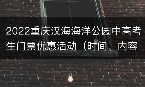 2022重庆汉海海洋公园中高考生门票优惠活动（时间、内容）