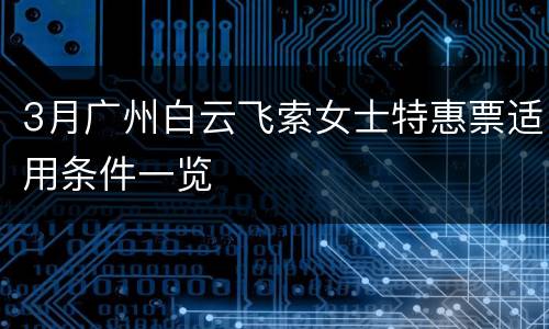 3月广州白云飞索女士特惠票适用条件一览