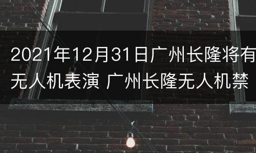 2021年12月31日广州长隆将有无人机表演 广州长隆无人机禁飞么