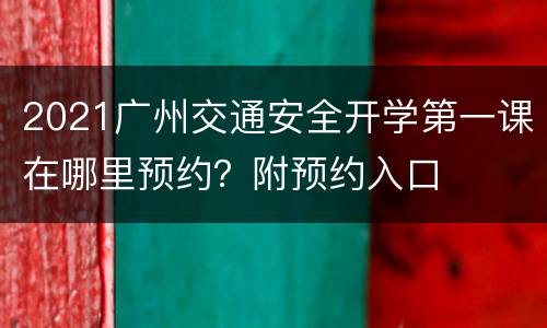 2021广州交通安全开学第一课在哪里预约？附预约入口