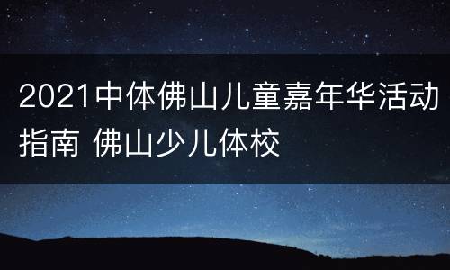 2021中体佛山儿童嘉年华活动指南 佛山少儿体校