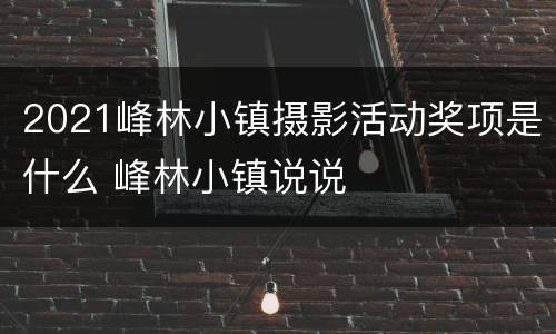 2021峰林小镇摄影活动奖项是什么 峰林小镇说说