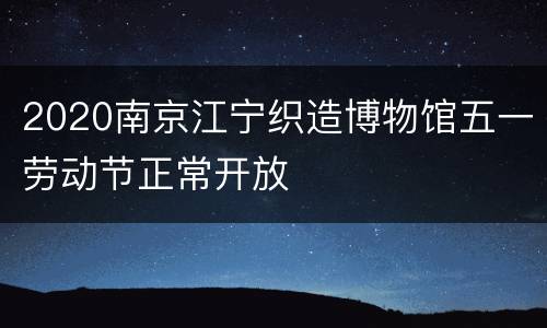 2020南京江宁织造博物馆五一劳动节正常开放