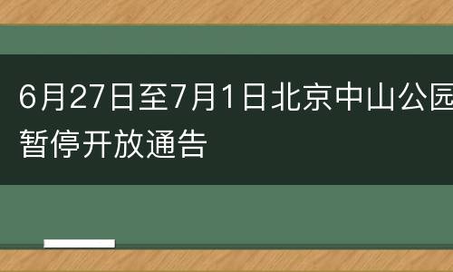 6月27日至7月1日北京中山公园暂停开放通告