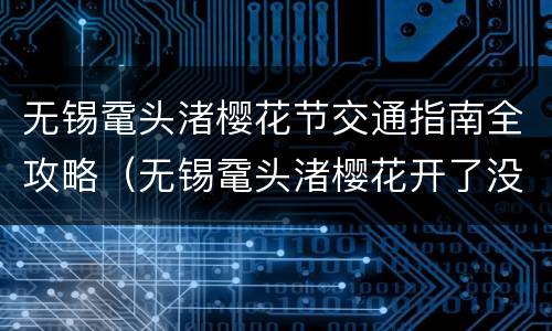 无锡鼋头渚樱花节交通指南全攻略（无锡鼋头渚樱花开了没）