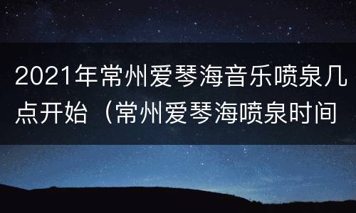 2021年常州爱琴海音乐喷泉几点开始（常州爱琴海喷泉时间）