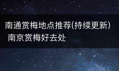 南通赏梅地点推荐(持续更新) 南京赏梅好去处