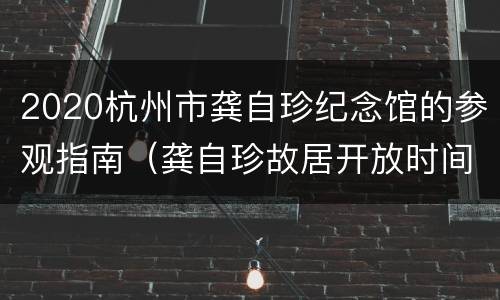 2020杭州市龚自珍纪念馆的参观指南（龚自珍故居开放时间）