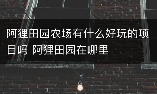 阿狸田园农场有什么好玩的项目吗 阿狸田园在哪里