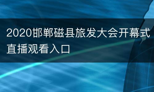 2020邯郸磁县旅发大会开幕式直播观看入口