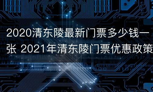 2020清东陵最新门票多少钱一张 2021年清东陵门票优惠政策