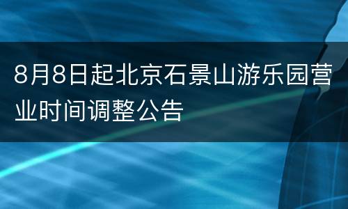 8月8日起北京石景山游乐园营业时间调整公告