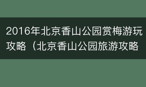 2016年北京香山公园赏梅游玩攻略（北京香山公园旅游攻略）