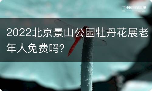 2022北京景山公园牡丹花展老年人免费吗？