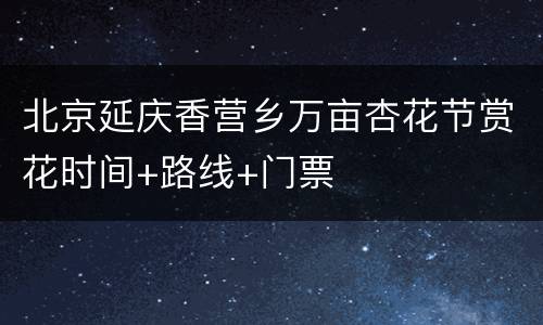 北京延庆香营乡万亩杏花节赏花时间+路线+门票