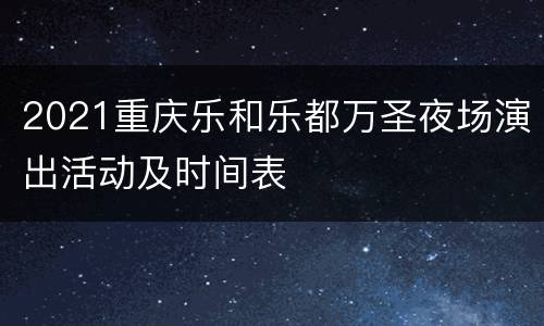 2021重庆乐和乐都万圣夜场演出活动及时间表