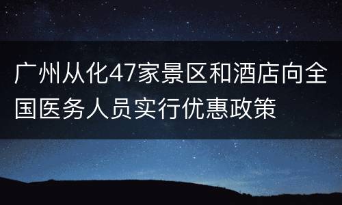 广州从化47家景区和酒店向全国医务人员实行优惠政策