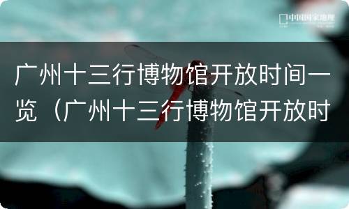 广州十三行博物馆开放时间一览（广州十三行博物馆开放时间一览表最新）