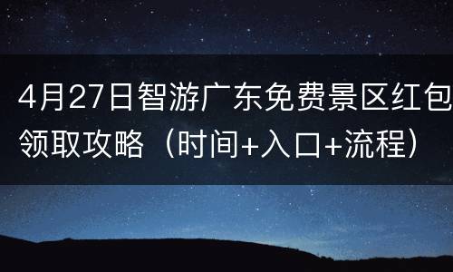 4月27日智游广东免费景区红包领取攻略（时间+入口+流程）