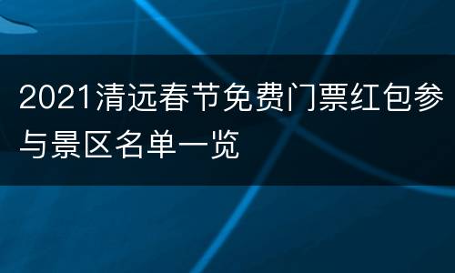 2021清远春节免费门票红包参与景区名单一览