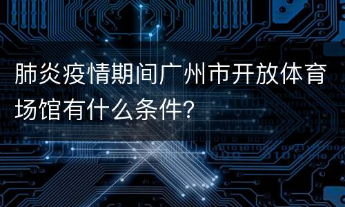 肺炎疫情期间广州市开放体育场馆有什么条件？