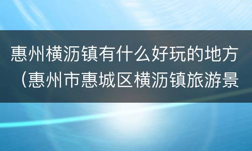 惠州横沥镇有什么好玩的地方（惠州市惠城区横沥镇旅游景点）